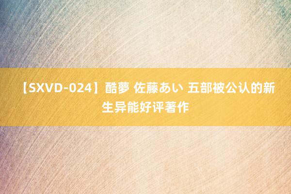 【SXVD-024】酷夢 佐藤あい 五部被公认的新生异能好评著作