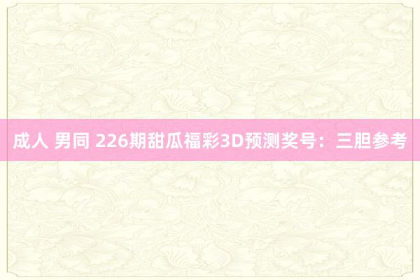 成人 男同 226期甜瓜福彩3D预测奖号：三胆参考