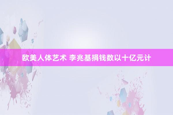 欧美人体艺术 李兆基捐钱数以十亿元计