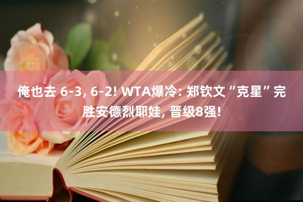 俺也去 6-3, 6-2! WTA爆冷: 郑钦文“克星”完胜安德烈耶娃, 晋级8强!
